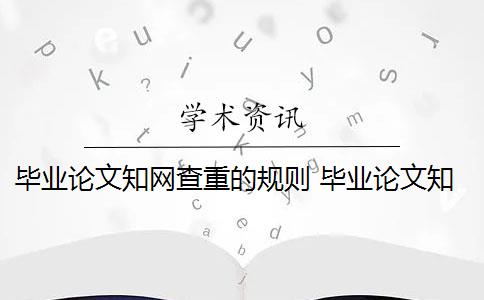 毕业论文知网查重的规则 毕业论文知网查重规则和流程是什么？