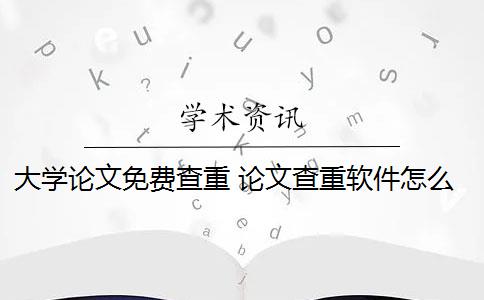 大学论文免费查重 论文查重软件怎么样？