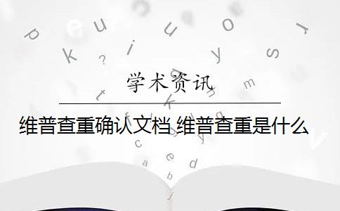 维普查重确认文档 维普查重是什么？