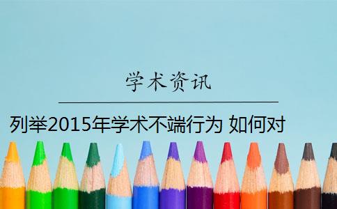 列举2015年学术不端行为 如何对待学术不端行为？