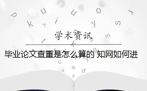 毕业论文查重是怎么算的 知网如何进行毕业论文查重？