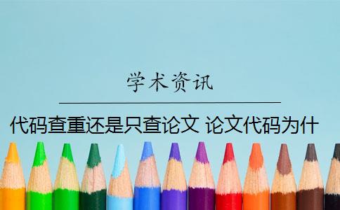 代码查重还是只查论文 论文代码为什么会被查重？