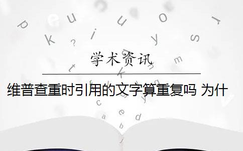 维普查重时引用的文字算重复吗 为什么维普查重重复率高？