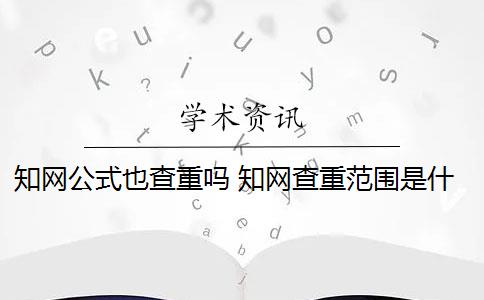 知网公式也查重吗 知网查重范围是什么？