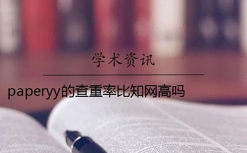 paperyy的查重率比知网高吗 paperyy查重软件靠谱吗？