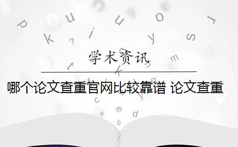 哪个论文查重官网比较靠谱 论文查重靠谱吗？