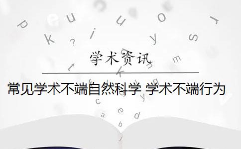 常见学术不端自然科学 学术不端行为会败坏学术风气吗？