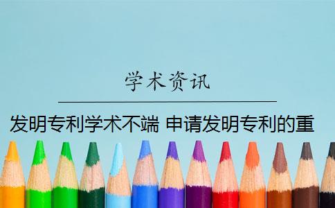 发明专利学术不端 申请发明专利的重点是什么？