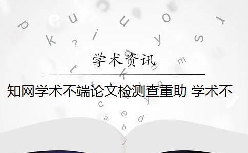 知网学术不端论文检测查重助 学术不端网查重怎么样？