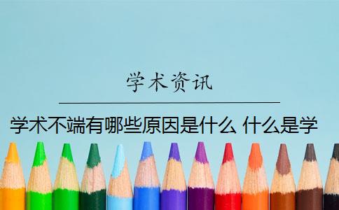 学术不端有哪些原因是什么 什么是学术不端行为？