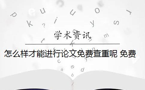 怎么样才能进行论文免费查重呢 免费论文查重网站有哪些？