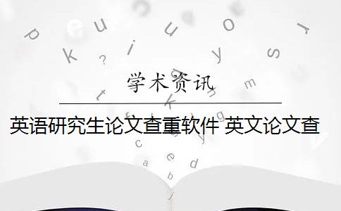 英语研究生论文查重软件 英文论文查重用什么软件好？