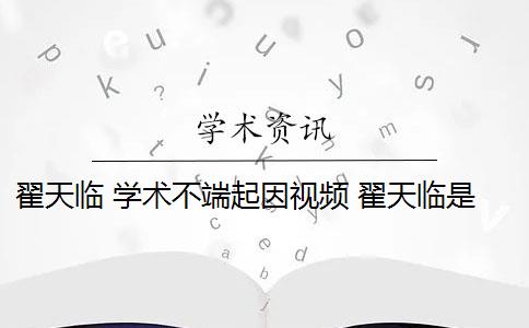 翟天临 学术不端起因视频 翟天临是学术不端案例吗？