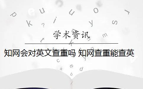 知网会对英文查重吗 知网查重能查英文翻译的论文吗？