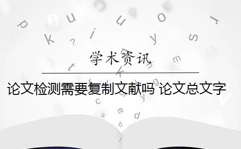 论文检测需要复制文献吗 论文总文字复制比是知网查重结果吗？