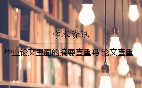 毕业论文里面的摘要查重吗 论文查重包括摘要吗？