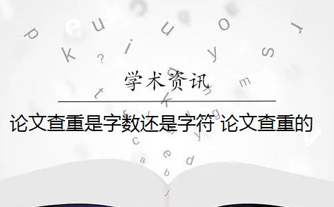 论文查重是字数还是字符 论文查重的总字数和字符数有什么区别？