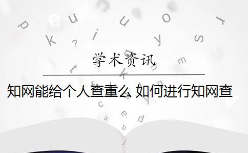 知网能给个人查重么 如何进行知网查重？