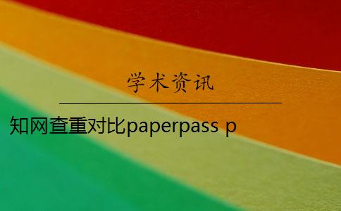 知网查重对比paperpass paperpass和知网查重报告哪个好？