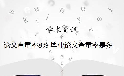 论文查重率8% 毕业论文查重率是多少？