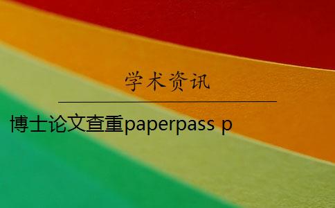 博士论文查重paperpass paperpass论文查重标准是什么？