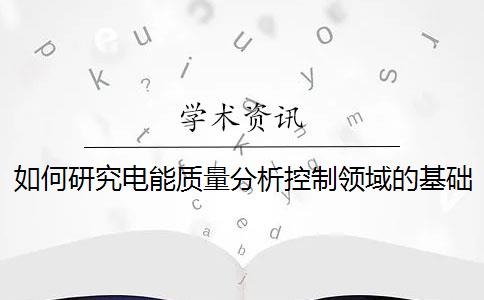 如何研究电能质量分析控制领域的基础性工作？