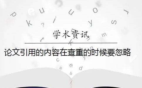 论文引用的内容在查重的时候要忽略 论文引用文献会查重吗？