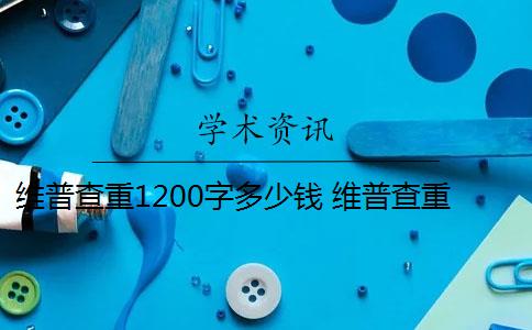 维普查重1200字多少钱 维普查重一次多少钱？