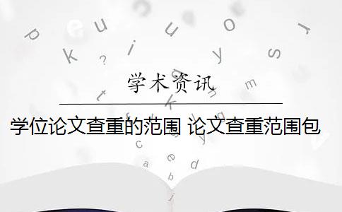 学位论文查重的范围 论文查重范围包括哪些？