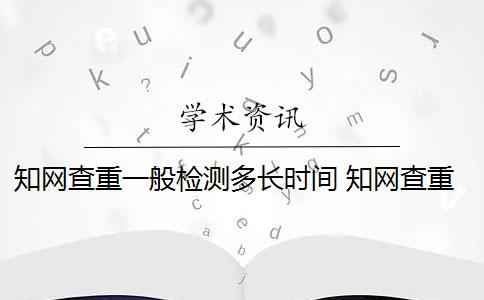 知网查重一般检测多长时间 知网查重时间和要注意什么？