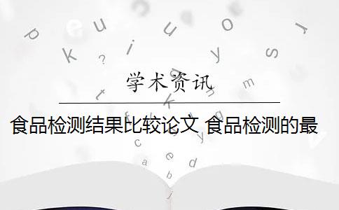 食品检测结果比较论文 食品检测的最终结果是什么？