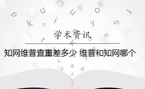 知网维普查重差多少 维普和知网哪个查重高？