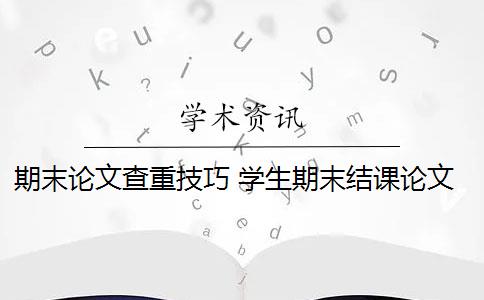 期末论文查重技巧 学生期末结课论文如何查重？