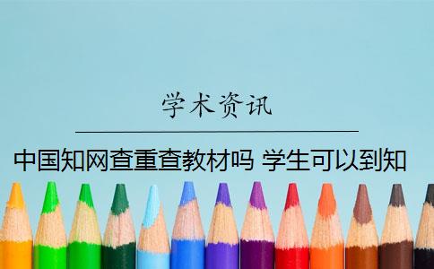 中国知网查重查教材吗 学生可以到知网查重吗？