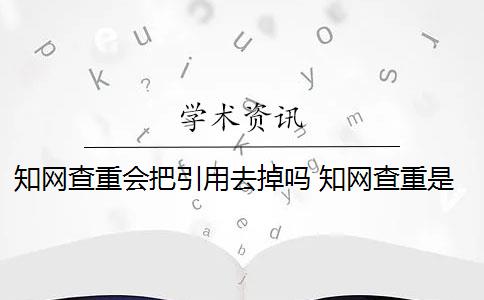 知网查重会把引用去掉吗 知网查重是怎么回事？