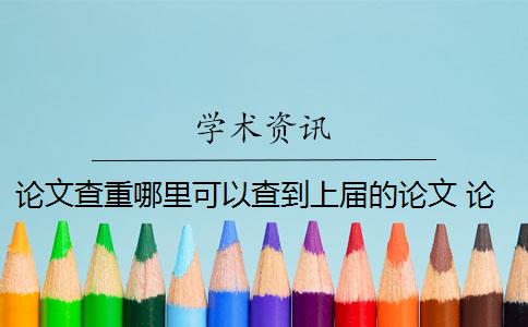 论文查重哪里可以查到上届的论文 论文查重需要查重全文吗？