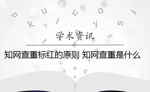 知网查重标红的原则 知网查重是什么意思？