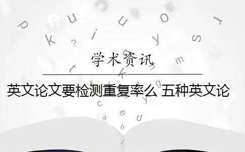 英文论文要检测重复率么 五种英文论文重复类型都会被现有查重算法检测到吗？