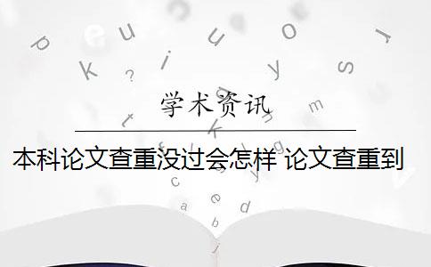 本科论文查重没过会怎样 论文查重到底是怎么查的？