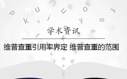 维普查重引用率界定 维普查重的范围是什么？