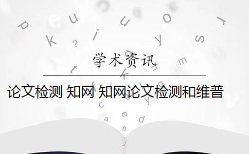 论文检测 知网 知网论文检测和维普论文检测有什么区别？