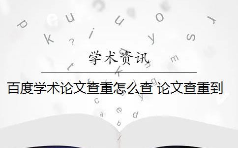 百度学术论文查重怎么查 论文查重到底是怎么查的？