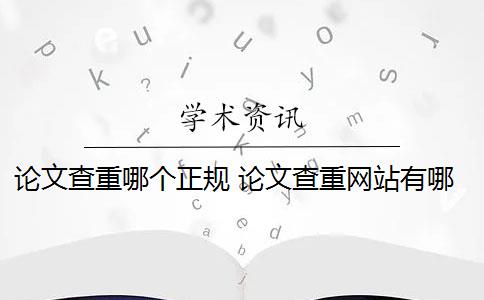 论文查重哪个正规 论文查重网站有哪些？