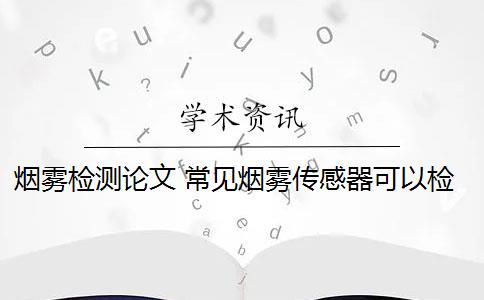 烟雾检测论文 常见烟雾传感器可以检测烟雾种类吗？