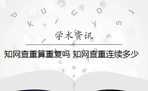 知网查重算重复吗 知网查重连续多少字算重复？