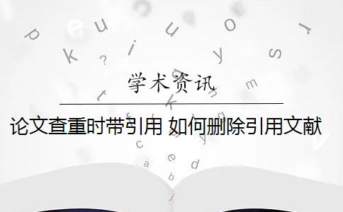 论文查重时带引用 如何删除引用文献的重复率？