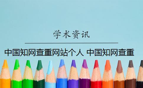 中国知网查重网站个人 中国知网查重系统怎么样？