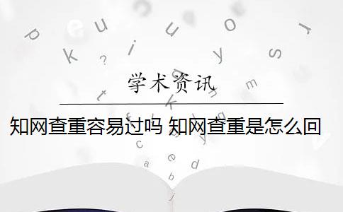 知网查重容易过吗 知网查重是怎么回事？