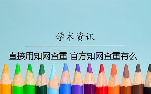 直接用知网查重 官方知网查重有么？