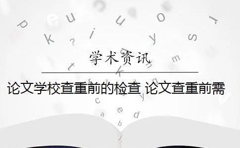 论文学校查重前的检查 论文查重前需要注意什么？